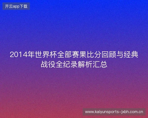 2014年世界杯全部赛果比分回顾与经典战役全纪录解析汇总